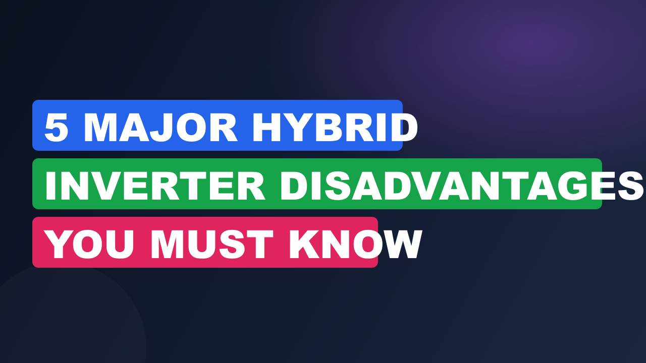5 Major Hybrid Inverter Disadvantages You Must Know