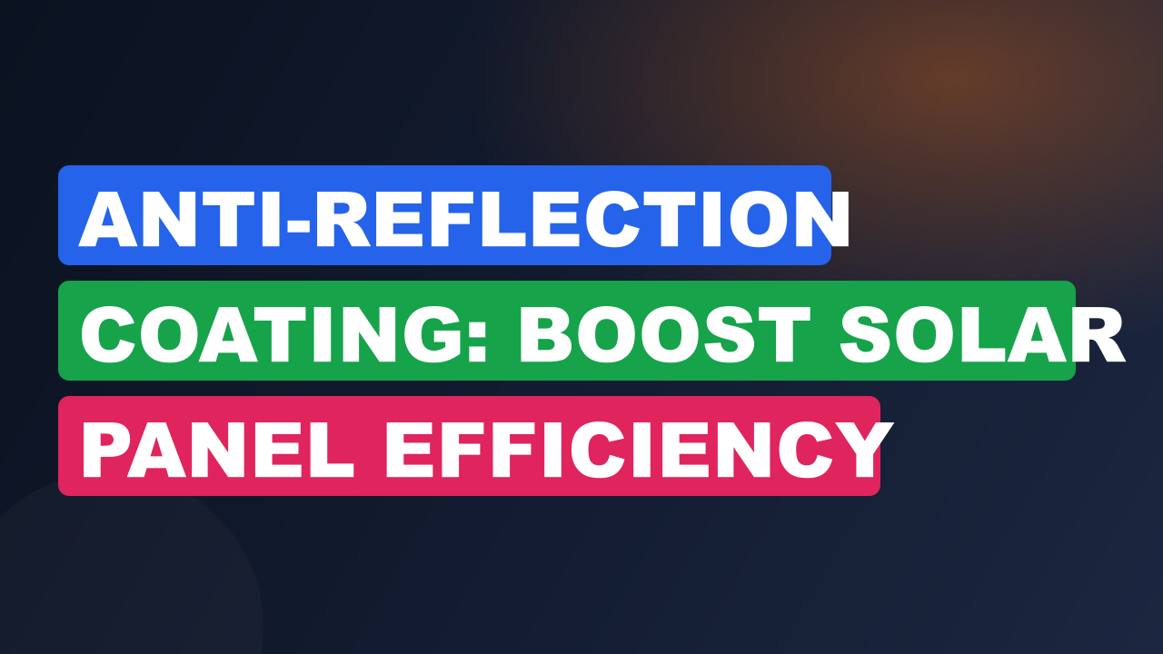 Anti-Reflection Coating: Boost Solar Panel Efficiency