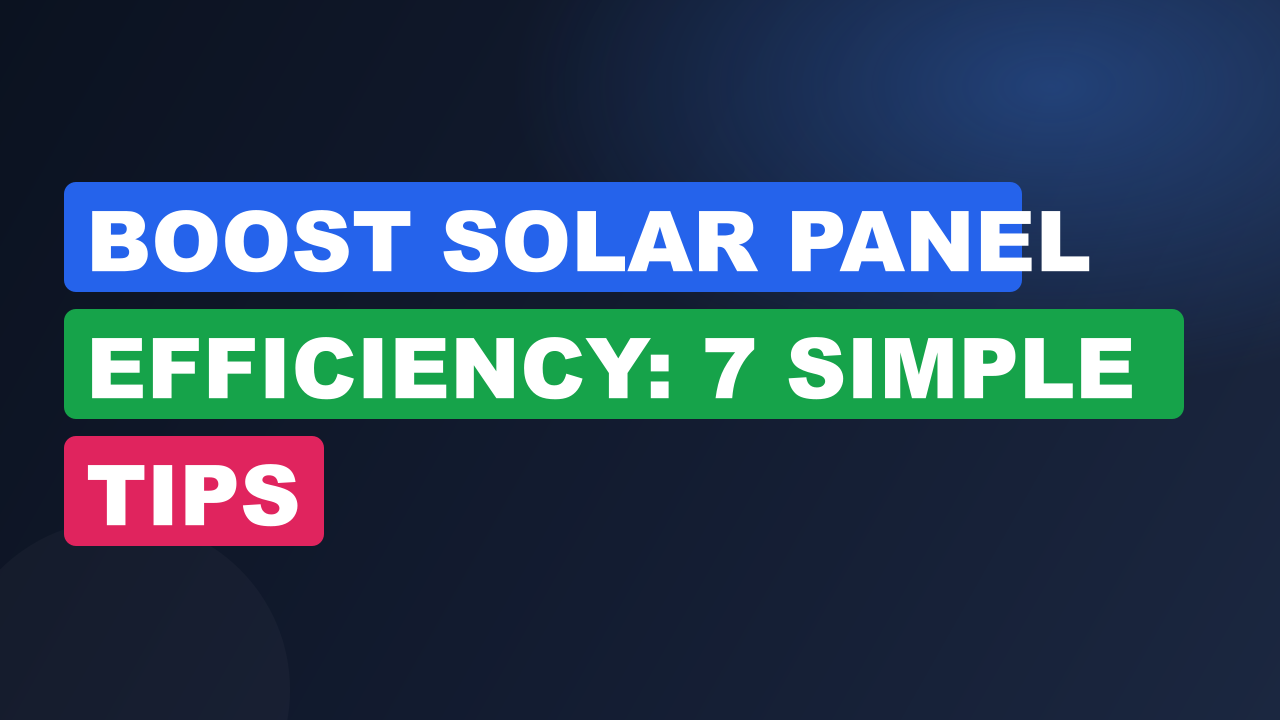 Boost Solar Panel Efficiency: 7 Simple Tips