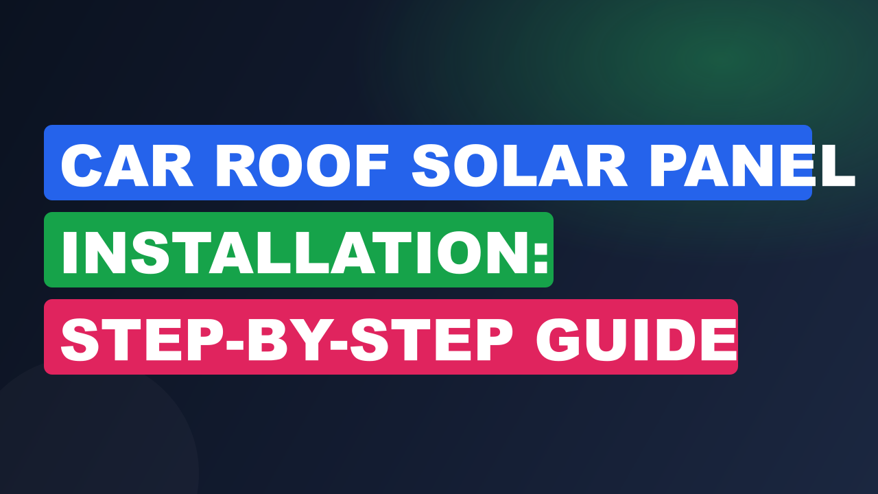 Car Roof Solar Panel Installation: Step-by-Step Guide