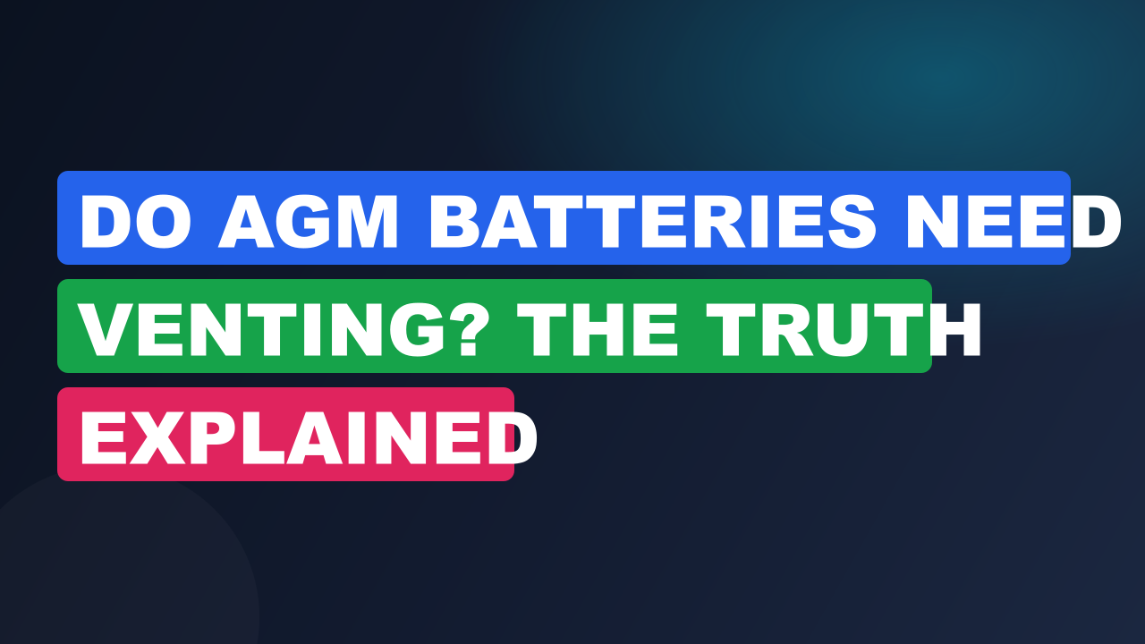 Do AGM Batteries Need Venting? The Truth Explained