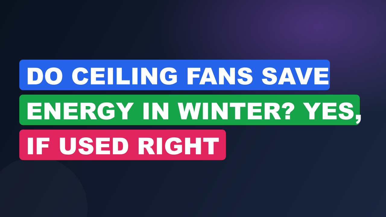 Do Ceiling Fans Save Energy in Winter? Yes, If Used Right