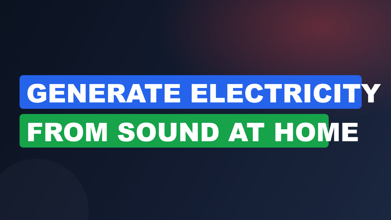 Generate Electricity from Sound at Home