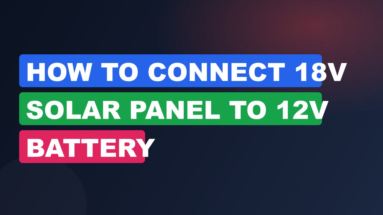 How to Connect 18V Solar Panel to 12V Battery