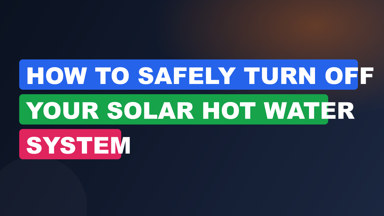 How to Safely Turn Off Your Solar Hot Water System