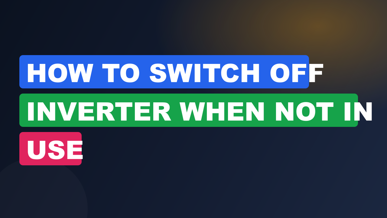 How to Switch Off Inverter When Not in Use