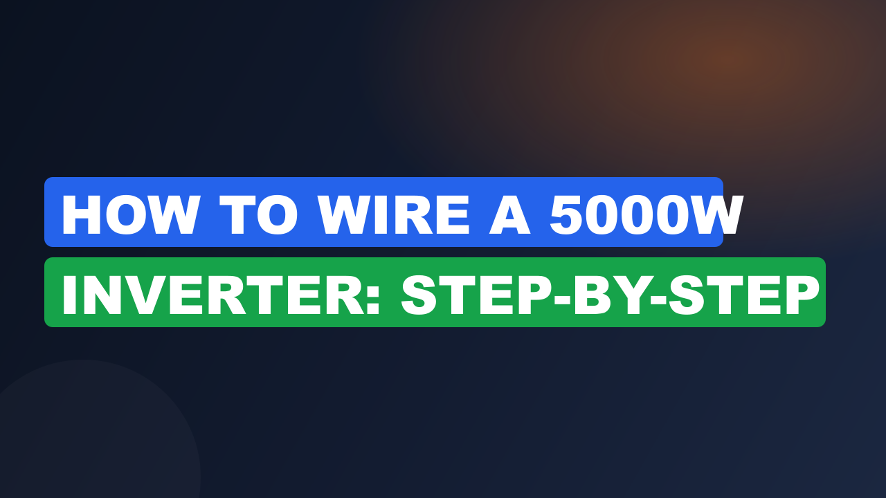 How to Wire a 5000W Inverter: Step-by-Step