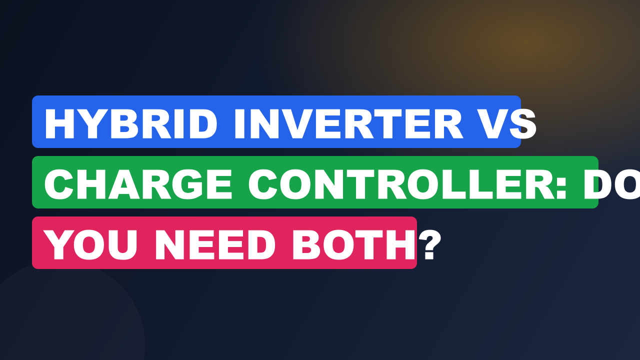 Hybrid Inverter vs Charge Controller: Do You Need Both?