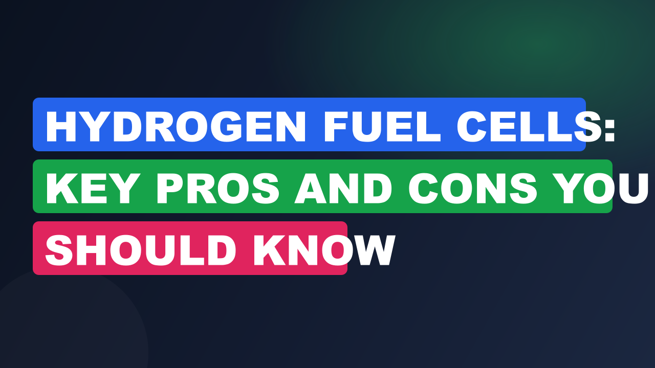 Hydrogen Fuel Cells: Key Pros and Cons You Should Know