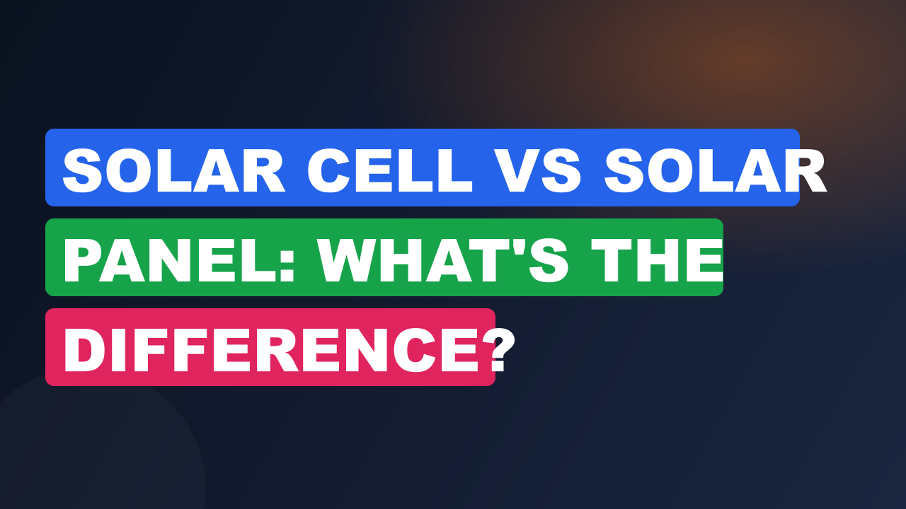 Solar Cell vs Solar Panel: What's the Difference?