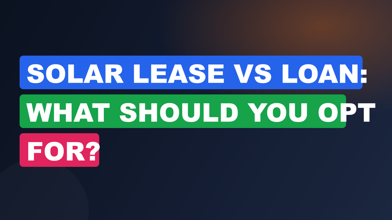 Solar Lease vs Loan: What Should You Opt For?