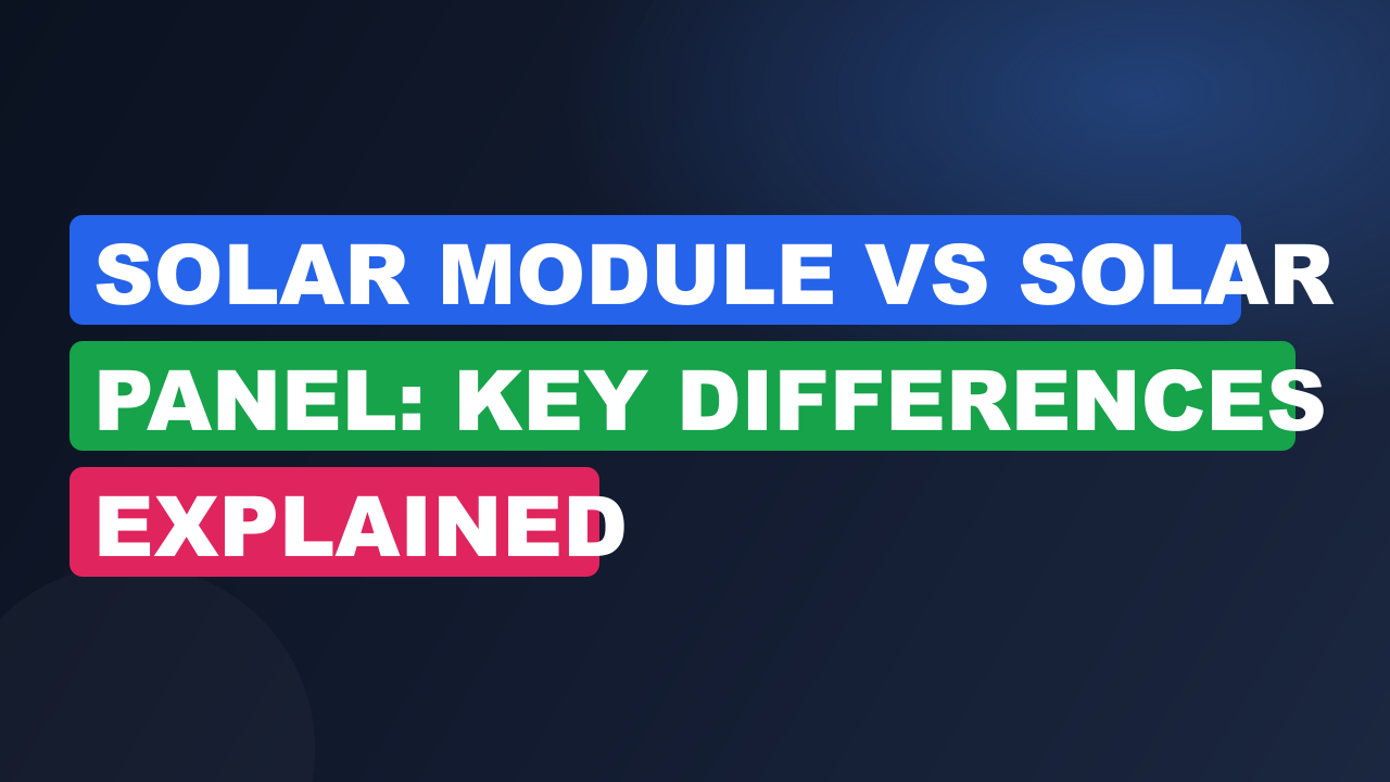 Solar Module vs Solar Panel: Key Differences Explained