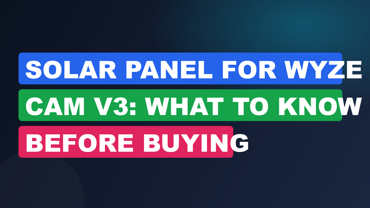 Solar Panel for Wyze Cam V3: What to Know Before Buying