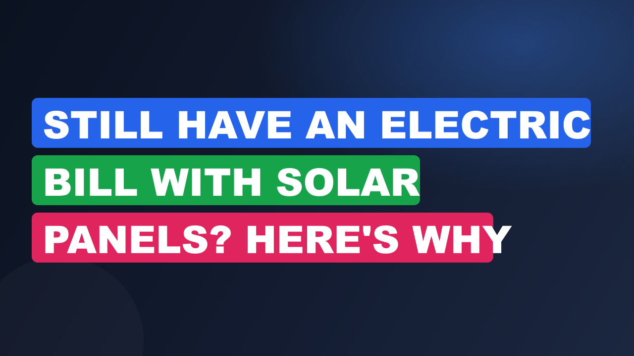 Still Have an Electric Bill with Solar Panels? Here's Why