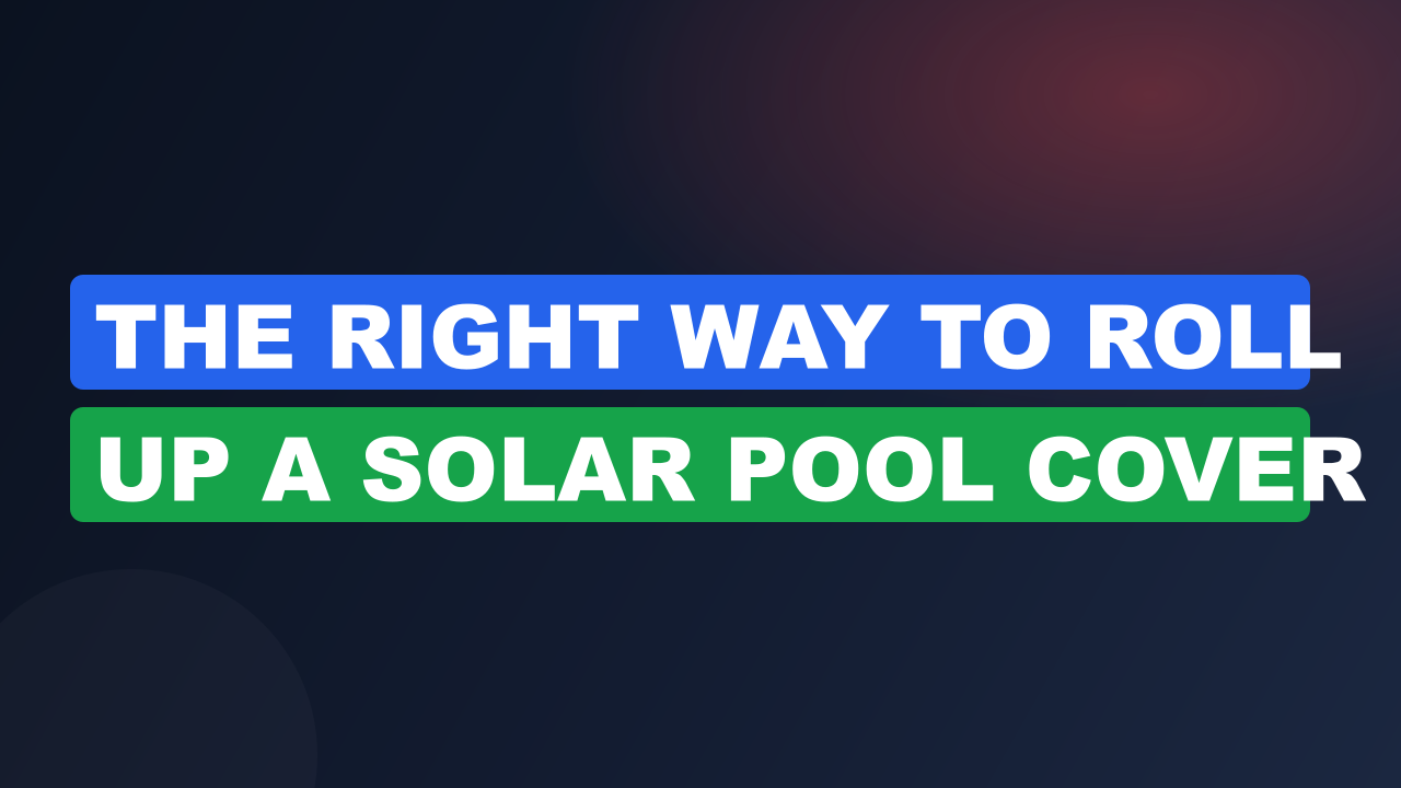 The Right Way to Roll Up a Solar Pool Cover